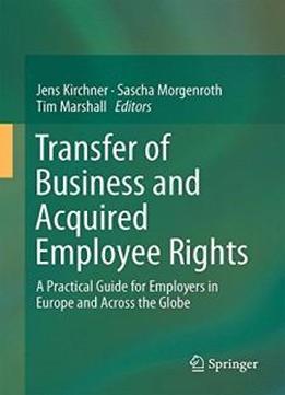 Transfer Of Business And Acquired Employee Rights: A Practical Guide For Europe And Across The Globe