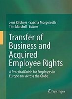 Transfer Of Business And Acquired Employee Rights: A Practical Guide For Europe And Across The Globe