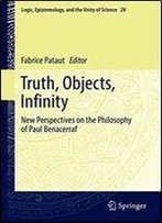Truth, Objects, Infinity: New Perspectives On The Philosophy Of Paul Benacerraf (Logic, Epistemology, And The Unity Of Science)