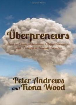 Uberpreneurs: How To Create Innovative Global Businesses And Transform Human Societies