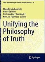 Unifying The Philosophy Of Truth (Logic, Epistemology, And The Unity Of Science)