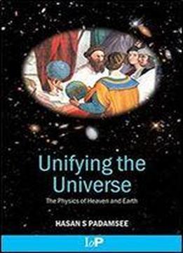 Unifying The Universe: The Physics Of Heaven And Earth