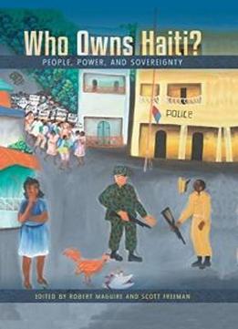 Who Owns Haiti?: People, Power, And Sovereignty