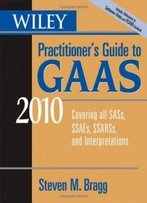 Wiley Practitioner's Guide To Gaas 2010: Covering All Sass, Ssaes, Ssarss, And Interpretations (Wiley Practitioner's Guide To Gaas: Covering All Sass, Ssaes, Ssarss, & Interpretations)