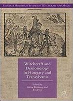 Witchcraft And Demonology In Hungary And Transylvania (Palgrave Historical Studies In Witchcraft And Magic)