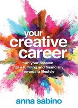 Your Creative Career: Turn Your Passion Into A Fulfilling And Financially Rewarding Lifestyle