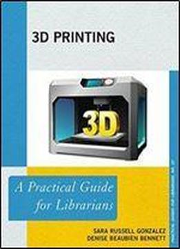 3d Printing: A Practical Guide For Librarians (practical Guides For Librarians)