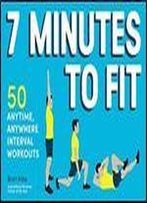 7 Minutes To Fit: 50 Anytime, Anywhere Interval Workouts