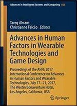 Advances In Human Factors In Wearable Technologies And Game Design: Proceedings Of The Ahfe 2017 International Conference On Advances In Human Factors ... In Intelligent Systems And Computing)