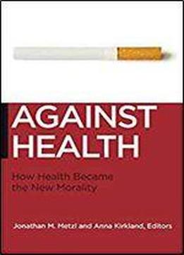 Against Health: How Health Became The New Morality (biopolitics)