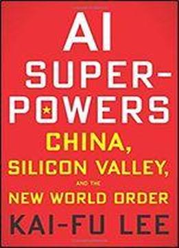 Ai Superpowers: China, Silicon Valley, And The New World Order