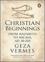 Christian Beginnings: From Nazareth To Nicaea, Ad 30-325