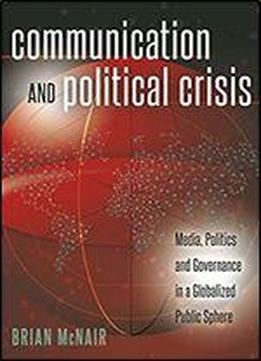 Communication And Political Crisis: Media, Politics And Governance In A Globalized Public Sphere (global Crises And The Media)