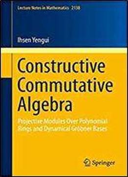 Constructive Commutative Algebra: Projective Modules Over Polynomial Rings And Dynamical Grobner Bases (lecture Notes In Mathematics)