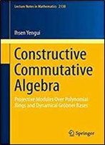 Constructive Commutative Algebra: Projective Modules Over Polynomial Rings And Dynamical Grobner Bases (Lecture Notes In Mathematics)