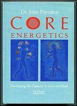 Core Energetics: Developing The Capacity To Love And Heal
