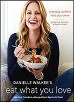 Danielle Walker's Eat What You Love: Everyday Comfort Food You Crave Gluten-Free, Dairy-Free, And Paleo Recipes