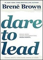 Dare To Lead: Brave Work. Tough Conversations. Whole Hearts