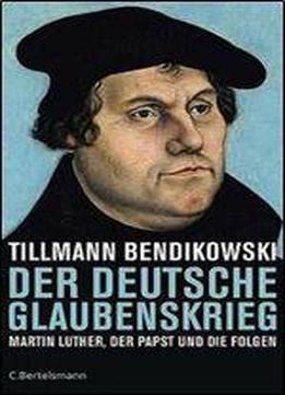 Der Deutsche Glaubenskrieg: Martin Luther, Der Papst Und Die Folgen