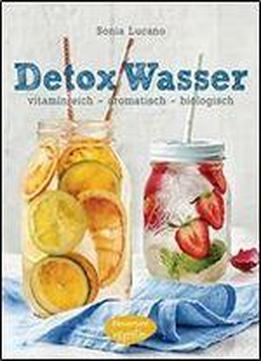 Detox Wasser - Zum Kuren, Abnehmen Und Wohlfuhlen: Vitaminreich - Aromatisch - Biologisch