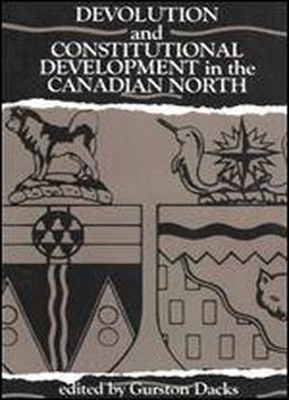 Devolution And Constitutional Development In The Canadian North (carleton Public Policy Series)