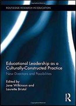 Educational Leadership As A Culturally-constructed Practice: New Directions And Possibilities