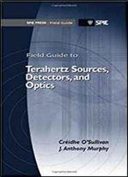 Field Guide To Terahertz Sources, Detectors, And Optics (spie Field Guides Fg28)