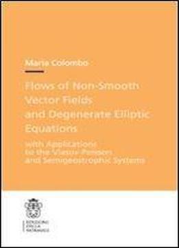 Flows Of Non-smooth Vector Fields And Degenerate Elliptic Equations: With Applications To The Vlasov-poisson And Semigeostrophic Systems (publications Of The Scuola Normale Superiore)
