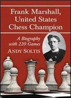 Frank Marshall, United States Chess Champion: A Biography With 220 Games