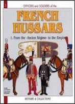 French Hussars Volume 1: 1786 - 1804 From The 'Ancien Regime' To The Empire (Officers And Soldiers 5)