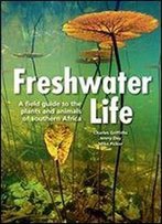 Freshwater Life: A Field Guide To The Plants And Animals Of Southern Africa