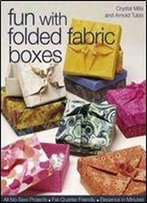 Fun With Folded Fabric Boxes: All No-Sew Projects Fat-Quarter Friendly Elegance In Minutes