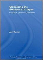 Globalizing The Prehistory Of Japan: Language, Genes And Civilisation (Japanese Studies Series)