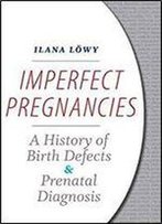 Imperfect Pregnancies: A History Of Birth Defects And Prenatal Diagnosis