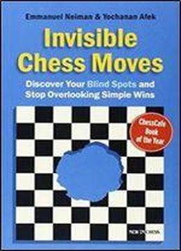 Invisible Chess Moves: Discover Your Blind Spots And Stop Overlooking Simple Wins