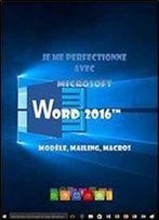 Je Me Perfectionne Avec Word 2016: Modeles, Mailing, Macros (J'Apprends A Me Servir De)