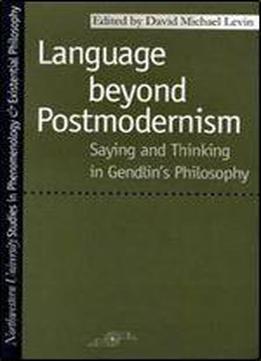 Language Beyond Postmodernism: Saying And Thinking In Gendlin Philosophy