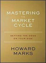 Mastering The Market Cycle: Getting The Odds On Your Side