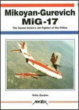 Mikoyan-gurevich Mig-17: The Soviet Union's Jet Fighter Of The Fifties (aerofax)