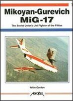 Mikoyan-Gurevich Mig-17: The Soviet Union's Jet Fighter Of The Fifties (Aerofax)