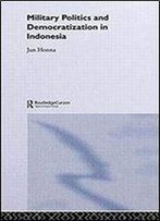 Military Politics And Democratization In Indonesia