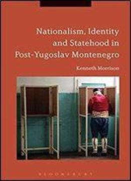 Nationalism, Identity And Statehood In Post-yugoslav Montenegro