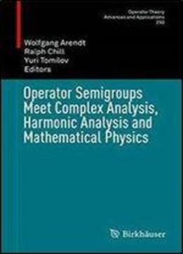Operator Semigroups Meet Complex Analysis, Harmonic Analysis And Mathematical Physics
