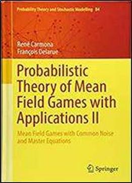 Probabilistic Theory Of Mean Field Games With Applications Ii: Mean Field Games With Common Noise And Master Equations (probability Theory And Stochastic Modelling)