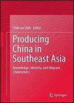 Producing China In Southeast Asia: Knowledge, Identity, And Migrant Chineseness