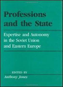 Professions And The State: Expertise And Autonomy In The Soviet Union And Eastern Europe (labor And Social Change)