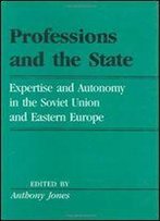 Professions And The State: Expertise And Autonomy In The Soviet Union And Eastern Europe (Labor And Social Change)