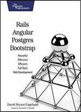 Rails, Angular, Postgres, And Bootstrap: Powerful, Effective, And Efficient Full-stack Web Development