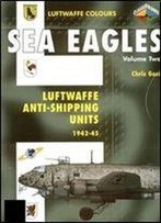 Sea Eagles Volume Two: Luftwaffe Anti-Shipping Units 1942-45 (Luftwaffe Colours)