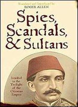 Spies, Scandals, And Sultans: Istanbul In The Twilight Of The Ottoman Empire